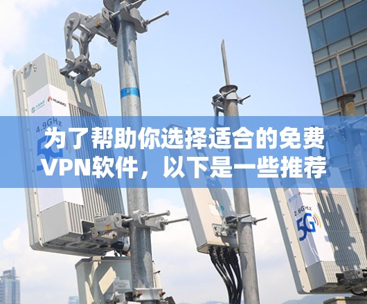 为了帮助你选择适合的免费VPN软件,以下是一些推荐的推荐,涵盖不同的需求和功能 为了帮助你选择适合的免费VPN软件,以下是一些推荐的推荐,涵盖不同的需求和功能