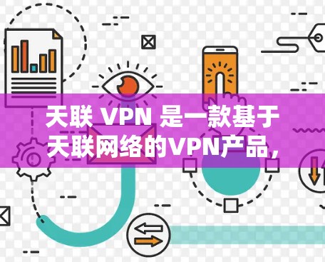 天联 VPN 是一款基于天联网络的VPN产品,它提供了一个安全、高效的VPN解决方案。以下是关于天联 VPN 的详细介绍 天联 VPN 是一款基于天联网络的VPN产品,它提供了一个安全、高效的VPN解决方案。以下是关于天联 VPN 的详细介绍