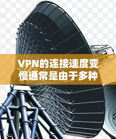 VPN的连接速度变慢通常是由于多种原因导致的，以下是可能的原因和解决方法