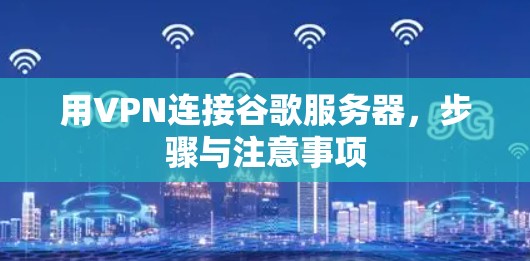 用VPN连接谷歌服务器，步骤与注意事项