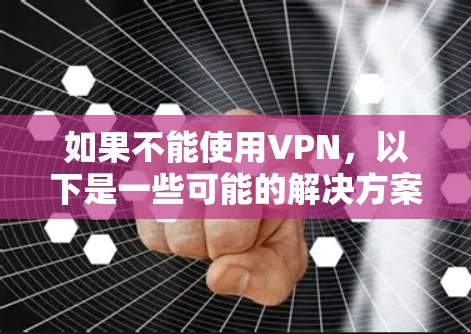 如果不能使用VPN，以下是一些可能的解决方案，结合了多种技术手段