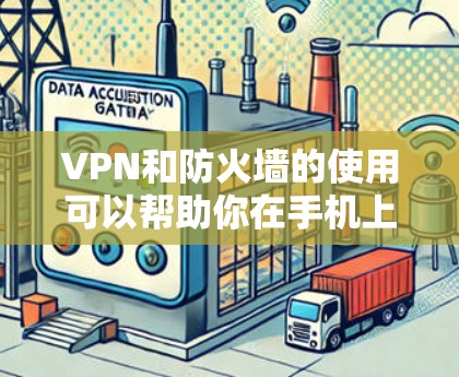 VPN和防火墙的使用可以帮助你在手机上访问国外的VPN服务，同时保护你的网络安全。以下是关于VPN和防火墙的一些基本信息和使用建议
