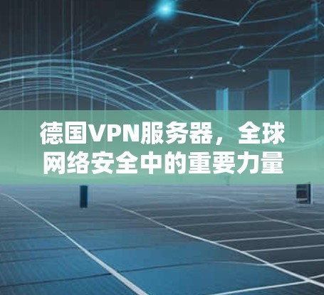 德国VPN服务器,全球网络安全中的重要力量
