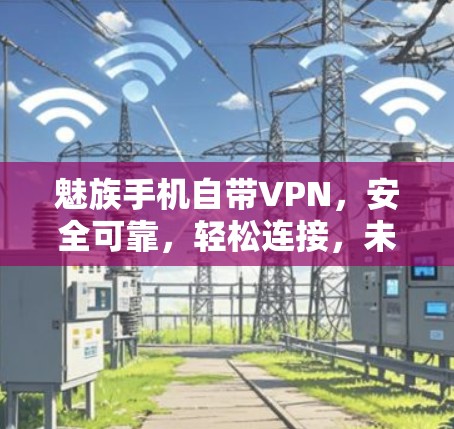 魅族手机自带VPN,安全可靠,轻松连接,未来趋势