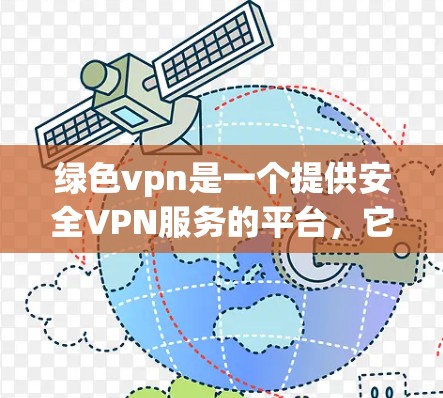 绿色vpn是一个提供安全VPN服务的平台,它允许用户通过网络访问其他网站,同时保护用户免受网络攻击的风险。绿色vpn的官网通常会提供一个官方的连接服务,但具体情况会根据公司的运营状态有所不同 绿色vpn是一个提供安全VPN服务的平台,它允许用户通过网络访问其他网站,同时保护用户免受网络攻击的风险。绿色vpn的官网通常会提供一个官方的连接服务,但具体情况会根据公司的运营状态有所不同