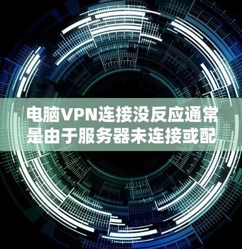 电脑VPN连接没反应通常是由于服务器未连接或配置错误导致。以下是一步步的解决方案