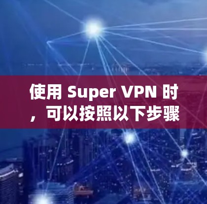 使用 Super VPN 时,可以按照以下步骤进行