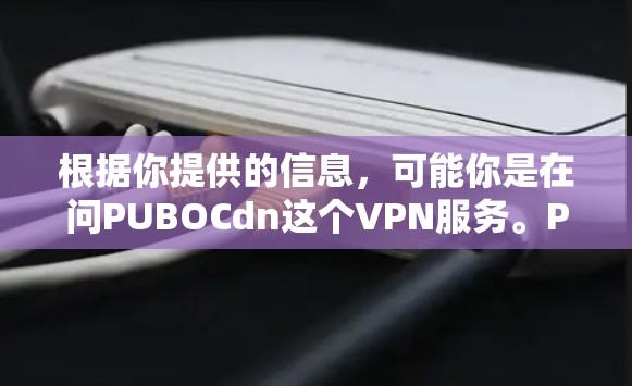 根据你提供的信息,可能你是在问PUBOCdn这个VPN服务。PUBOCdn是一个合法的网络服务,允许用户访问多个网络服务提供商的服务器。如果你是想了解如何使用PUBOCdn,可以参考以下步骤