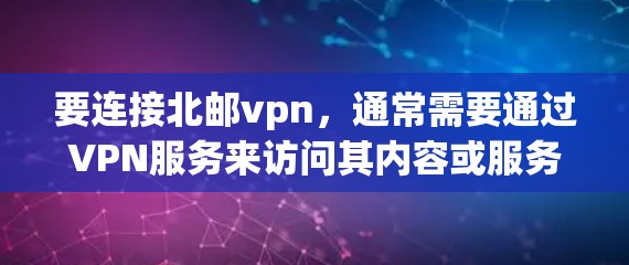 要连接北邮vpn,通常需要通过VPN服务来访问其内容或服务,因为北邮vpn可能是一个未知的网站或服务。如果北邮vpn是一个特定的VPN服务或平台,建议您访问其官方网站或使用相关VPN软件进行连接