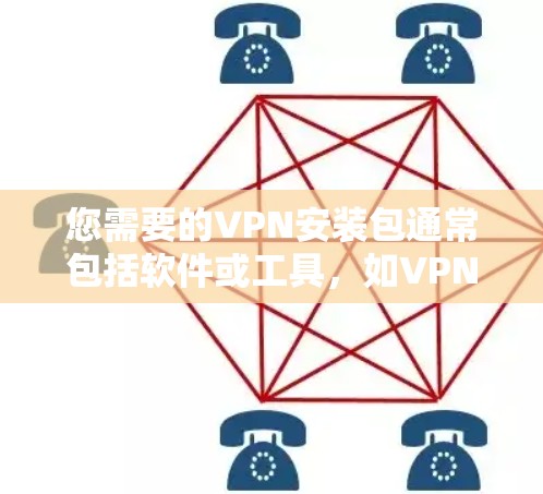 您需要的VPN安装包通常包括软件或工具,如VPN协议包或防火墙工具。以下是一些常见的VPN安装包链接和安装步骤,您可以根据需要选择