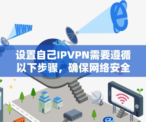 设置自己IPVPN需要遵循以下步骤，确保网络安全和用户隐私
