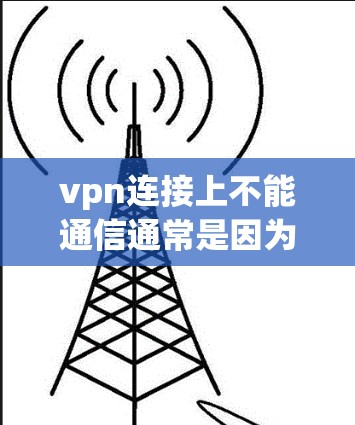 vpn连接上不能通信通常是因为VPN连接失败,可能的原因包括