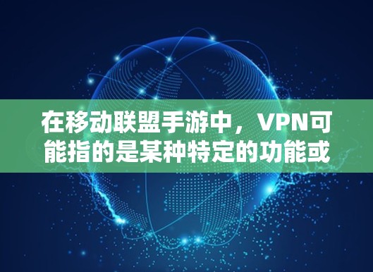 在移动联盟手游中，VPN可能指的是某种特定的功能或机制，用于提升游戏体验或管理游戏内的资源。以下是关于VPN在游戏中的详细分析