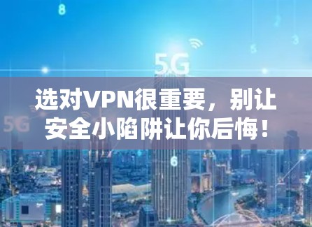 选对VPN很重要,别让安全小陷阱让你后悔!